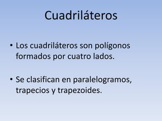 Cuadriláteros
• Los cuadriláteros son polígonos
formados por cuatro lados.
• Se clasifican en paralelogramos,
trapecios y trapezoides.
 