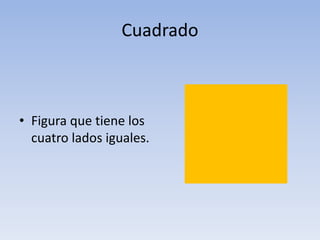 Cuadrado
• Figura que tiene los
cuatro lados iguales.
 