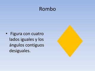 Rombo
• Figura con cuatro
lados iguales y los
ángulos contiguos
desiguales.
 