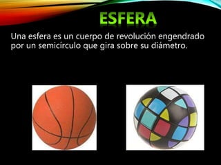Una esfera es un cuerpo de revolución engendrado
por un semicírculo que gira sobre su diámetro.
 