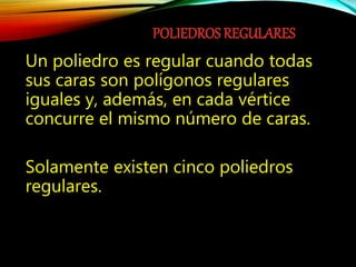 POLIEDROS REGULARES
Un poliedro es regular cuando todas
sus caras son polígonos regulares
iguales y, además, en cada vértice
concurre el mismo número de caras.
Solamente existen cinco poliedros
regulares.
 