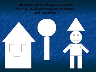 NO FINAL FICOU UM LINDO DESENHO
PARA TU COLORIRES! USA OS MATERIAIS
QUE QUISERES.
 