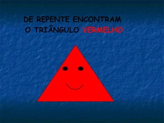 DE REPENTE ENCONTRAM
O TRIÂNGULO VERMELHO
 