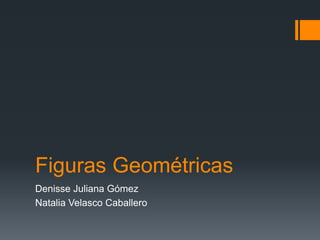 Figuras Geométricas
Denisse Juliana Gómez
Natalia Velasco Caballero
 