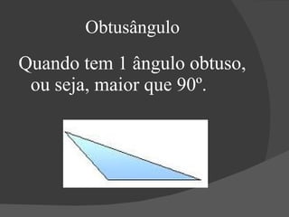 Obtusângulo Quando tem 1 ângulo obtuso, ou seja, maior que 90º. 