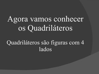 Agora vamos conhecer os Quadriláteros Quadriláteros são figuras com 4 lados 