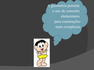 A geometria permite  o uso de conceito  elementares  para construções mais complexas 