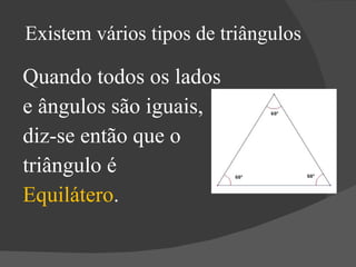 Existem vários tipos de triângulos Quando todos os lados  e ângulos são iguais,  diz-se então que o  triângulo é  Equilátero . 