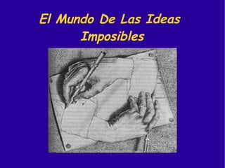 El Mundo De Las Ideas  Imposibles 