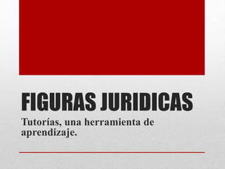 FIGURAS JURIDICAS
Tutorías, una herramienta de
aprendizaje.
 