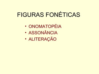 FIGURAS FONÉTICAS
• ONOMATOPÉIA
• ASSONÂNCIA
• ALITERAÇÃO

 