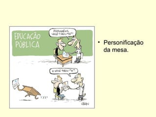 • Personificação
  da mesa.
 