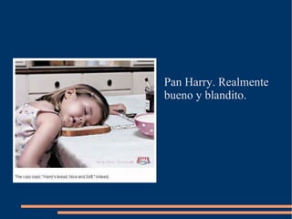 Pan Harry. Realmente
bueno y blandito.
 