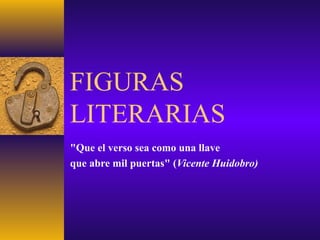 FIGURAS
LITERARIAS
"Que el verso sea como una llave
que abre mil puertas" (Vicente Huidobro)
 