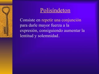 Polisíndeton
Consiste en repetir una conjunción
para darle mayor fuerza a la
expresión, consiguiendo aumentar la
lentitud y solemnidad.,
 