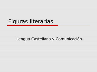 Figuras literarias
Lengua Castellana y Comunicación.
 