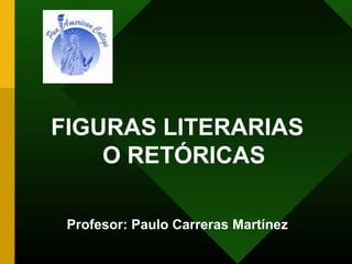 FIGURAS LITERARIAS
O RETÓRICAS
Profesor: Paulo Carreras Martínez
 