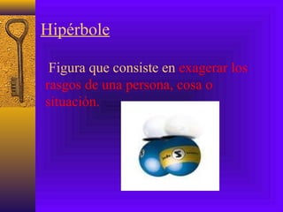 Hipérbole
Figura que consiste en exagerar los
rasgos de una persona, cosa o
situación.
 
