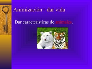Animización= dar vida
Dar características de animales.
 