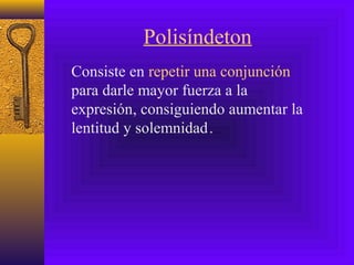 Polisíndeton
Consiste en repetir una conjunción
para darle mayor fuerza a la
expresión, consiguiendo aumentar la
lentitud y solemnidad.,
 