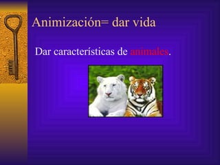 Animización= dar vida Dar características de  animales . 
