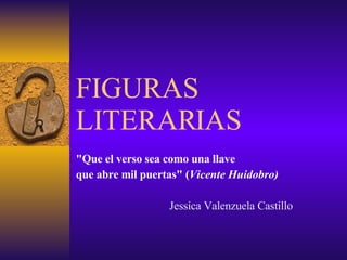 FIGURAS LITERARIAS &quot;Que el verso sea como una llave  que abre mil puertas&quot;  ( Vicente Huidobro) Jessica Valenzuela Castillo 