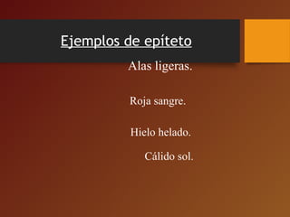 Ejemplos de epíteto
Alas ligeras.
Roja sangre.
Hielo helado.
Cálido sol.
 