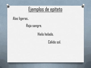 Ejemplos de epíteto
Alas ligeras.
Roja sangre.
Hielo helado.

Cálido sol.

 
