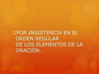 POR INSISTENCIA EN EL 
ORDEN REGULAR 
DE LOS ELEMENTOS DE LA 
ORACIÓN. 
 