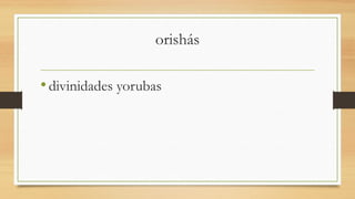 orishás
•divinidades yorubas
 