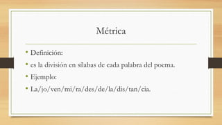 Métrica
• Definición:
• es la división en sílabas de cada palabra del poema.
• Ejemplo:
• La/jo/ven/mi/ra/des/de/la/dis/tan/cia.
 