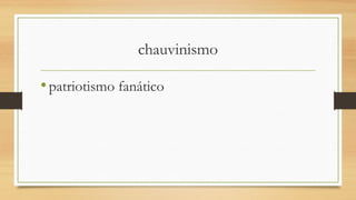 chauvinismo
•patriotismo fanático
 