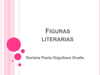 FIGURAS
LITERARIAS
Dariana Paola Orgulloso Ovalle
 