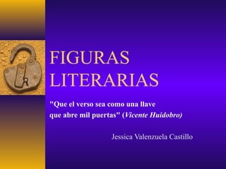 FIGURAS
LITERARIAS
"Que el verso sea como una llave
que abre mil puertas" (Vicente Huidobro)
Jessica Valenzuela Castillo
 