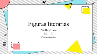 Figuras literarias
Por: Diego Baca
2021 – 07
Comunicación
 
