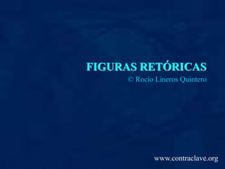 FIGURAS RETÓRICAS
© Rocío Lineros Quintero
www.contraclave.org
 