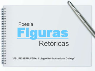 Figuras
Poesía
“FELIPE SEPÚLVEDA. Colegio North American College”
Retóricas
 