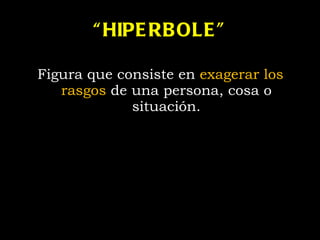 “ HIPERBOLE” Figura que consiste en  exagerar los rasgos  de una persona ,  cosa  o situación. 