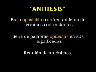 “ ANTITESIS” Es la  oposición  o  enfrentamiento  de términos contrastantes.  Serie de palabras  opuestas  en sus significados. Reunión de antónimos. 