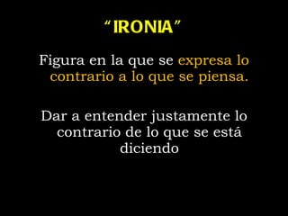 “ IRONIA” Figura en la que se  expresa lo contrario a lo que se piensa. Dar a entender justamente lo contrario de lo que se está diciendo 