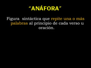 “ ANÁFORA” Figura  sintáctica  que  repite una o más palabras  al principio de cada verso  u oración.  