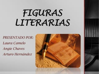 FIGURAS
      LITERARIAS
PRESENTADO POR:
Laura Camelo
Angie Chaves
Arturo Hernández
 