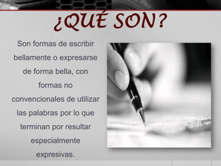 ¿QUÉ SON?
 Son formas de escribir
bellamente o expresarse
   de forma bella, con
       formas no
convencionales de utiliz...