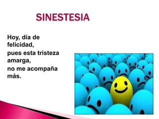 SINESTESIA
Hoy, día de
felicidad,
pues esta tristeza
amarga,
no me acompaña
más.