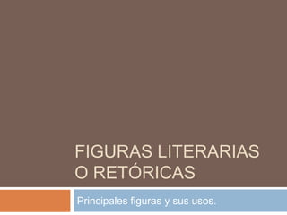 FIGURAS LITERARIAS
O RETÓRICAS
Principales figuras y sus usos.
 
