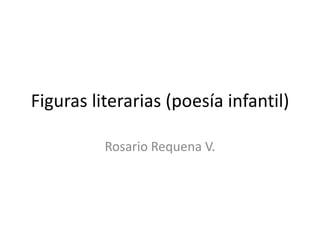 Figuras literarias (poesía infantil)
Rosario Requena V.
 