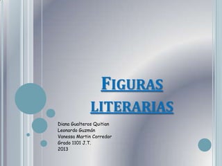 FIGURAS
             LITERARIAS
Diana Gualteros Quitian
Leonardo Guzmán
Vanessa Martin Corredor
Grado 1101 J.T.
2013
 