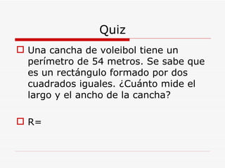 Quiz Una cancha de voleibol tiene un perímetro de 54 metros. Se sabe que es un rectángulo formado por dos cuadrados iguales. ¿Cuánto mide el largo y el ancho de la cancha? R= 