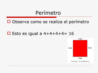 Perímetro  Observa como se realiza el perímetro  Esto es igual a 4+4+4+4= 16 