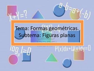 Tema: Formas geométricas.
 Subtema: Figuras planas
 